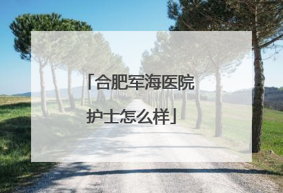 合肥军海医院护士怎么样