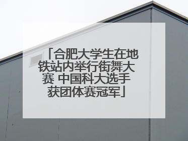 合肥大学生在地铁站内举行街舞大赛 中国科大选手获团体赛冠军