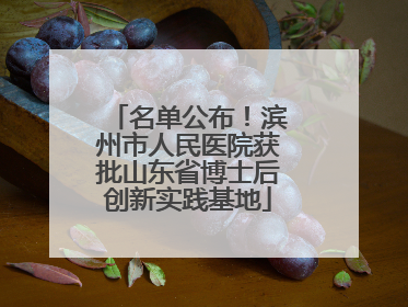 名单公布！滨州市人民医院获批山东省博士后创新实践基地