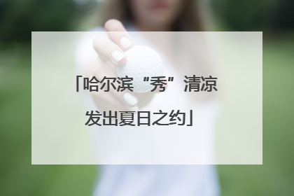 哈尔滨“秀”清凉 发出夏日之约
