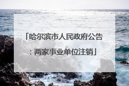 哈尔滨市人民政府公告：两家事业单位注销