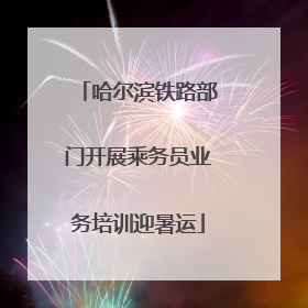 哈尔滨铁路部门开展乘务员业务培训迎暑运