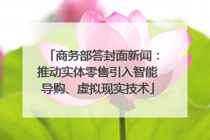 商务部答封面新闻：推动实体零售引入智能导购、虚拟现实技术