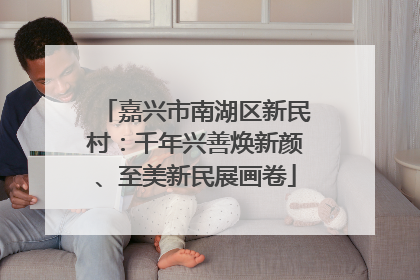 嘉兴市南湖区新民村：千年兴善焕新颜、至美新民展画卷