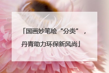 国画妙笔绘“分类”，丹青助力环保新风尚