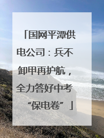 国网平潭供电公司：兵不卸甲再护航，全力答好中考“保电卷”