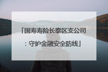 国寿寿险长泰区支公司：守护金融安全防线