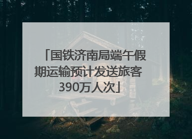 国铁济南局端午假期运输预计发送旅客390万人次