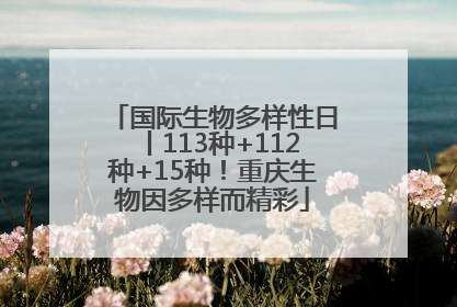 国际生物多样性日丨113种+112种+15种！重庆生物因多样而精彩