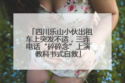 四川乐山小伙出租车上突发不适，三连电话“碎碎念”上演教科书式自救