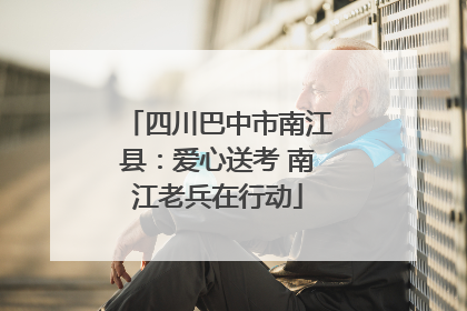 四川巴中市南江县：爱心送考 南江老兵在行动