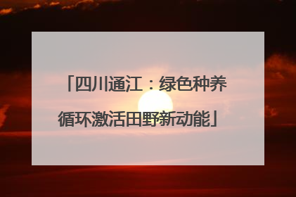 四川通江：绿色种养循环激活田野新动能