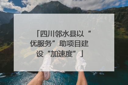 四川邻水县以“优服务”助项目建设“加速度”