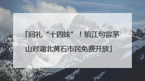 回礼“十四妹”！镇江句容茅山对湖北黄石市民免费开放