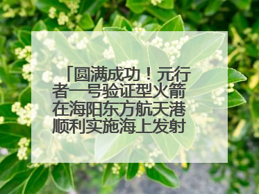 圆满成功！元行者一号验证型火箭在海阳东方航天港顺利实施海上发射回收试验