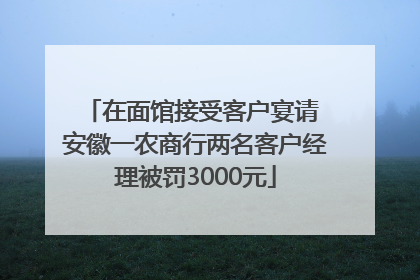 在面馆接受客户宴请 安徽一农商行两名客户经理被罚3000元