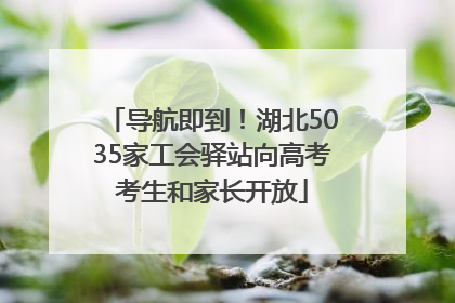 导航即到！湖北5035家工会驿站向高考考生和家长开放