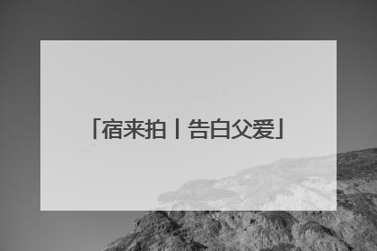 宿来拍丨告白父爱