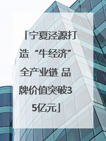 宁夏泾源打造“牛经济”全产业链 品牌价值突破35亿元