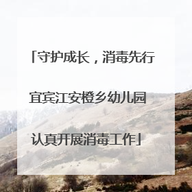 守护成长，消毒先行 宜宾江安橙乡幼儿园认真开展消毒工作