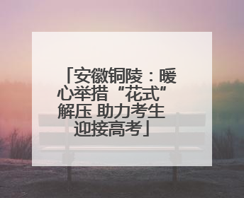 安徽铜陵：暖心举措“花式”解压 助力考生迎接高考