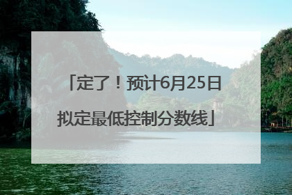 定了！预计6月25日拟定最低控制分数线