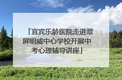 宜宾乐龄医院走进翠屏明威中心学校开展中考心理辅导讲座