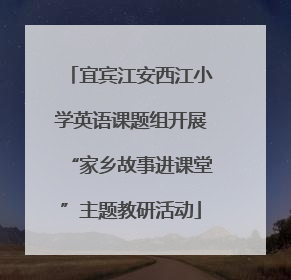 宜宾江安西江小学英语课题组开展“家乡故事进课堂”主题教研活动