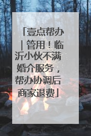壹点帮办｜管用！临沂小伙不满婚介服务，帮办协调后商家退费