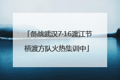 备战武汉7·16渡江节 横渡方队火热集训中