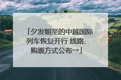 夕发朝至的中越国际列车恢复开行 线路、购票方式公布→
