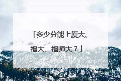 多少分能上厦大、福大、福师大？