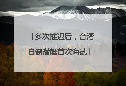 多次推迟后，台湾自制潜艇首次海试