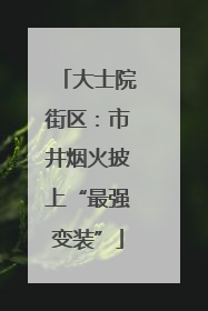 大士院街区：市井烟火披上“最强变装”