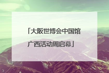 大阪世博会中国馆广西活动周启幕