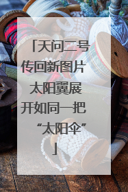 天问二号传回新图片 太阳翼展开如同一把“太阳伞”