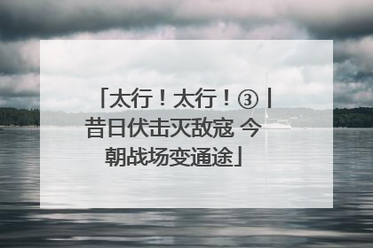 太行！太行！③丨昔日伏击灭敌寇 今朝战场变通途