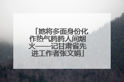 她将多面身份化作热气腾腾人间烟火——记甘肃省先进工作者张文娟