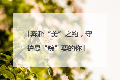 奔赴“美”之约，守护最“粽”要的你
