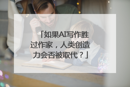 如果AI写作胜过作家，人类创造力会否被取代？