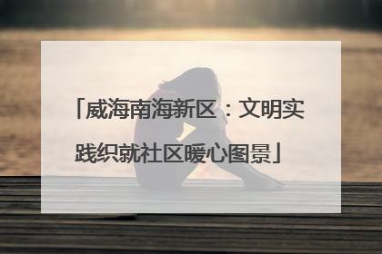 威海南海新区：文明实践织就社区暖心图景