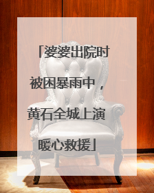 婆婆出院时被困暴雨中，黄石全城上演暖心救援