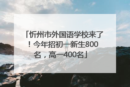 忻州市外国语学校来了！今年招初一新生800名，高一400名