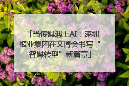 当传媒遇上AI：深圳报业集团在文博会书写“智媒转型”新篇章