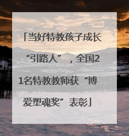 当好特教孩子成长“引路人”，全国21名特教教师获“博爱塑魂奖”表彰
