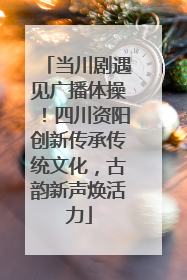 当川剧遇见广播体操！四川资阳创新传承传统文化，古韵新声焕活力