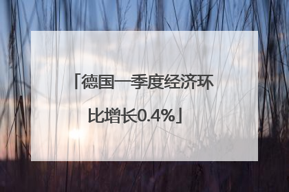 德国一季度经济环比增长0.4%