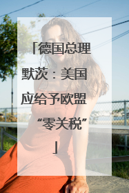 德国总理默茨：美国应给予欧盟“零关税”