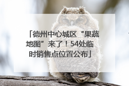 德州中心城区“果蔬地图”来了！54处临时销售点位置公布