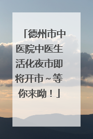 德州市中医院中医生活化夜市即将开市～等你来呦！